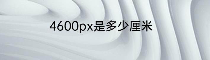 4600px是多少厘米
