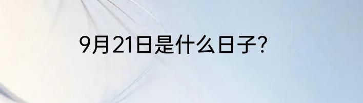 9月21日是什么日子?