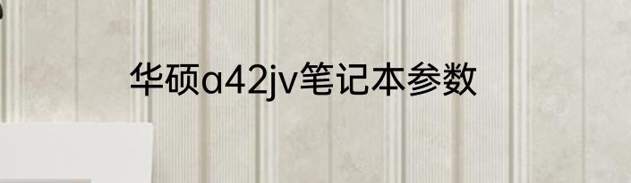 华硕a42jv笔记本参数