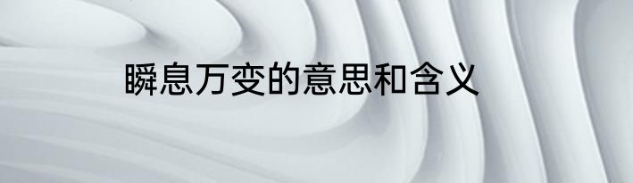 瞬息万变的意思和含义