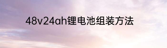48v24ah锂电池组装方法