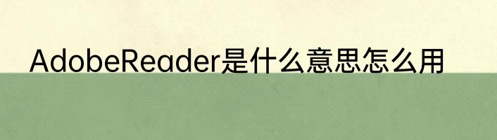 AdobeReader是什么意思怎么用