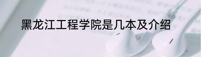 黑龙江工程学院是几本及介绍