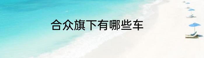 合众旗下有哪些车