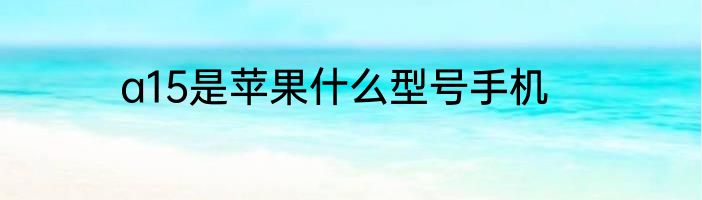 a15是苹果什么型号手机