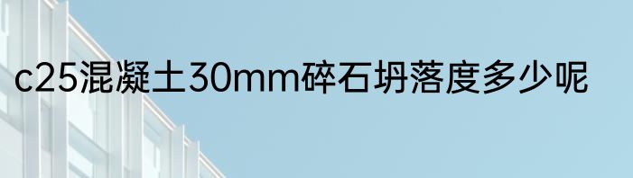 c25混凝土30mm碎石坍落度多少呢