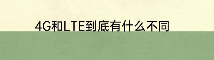 4G和LTE到底有什么不同