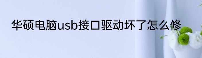 华硕电脑usb接口驱动坏了怎么修