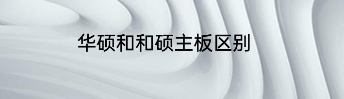 华硕和和硕主板区别