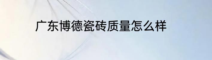 广东博德瓷砖质量怎么样