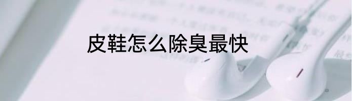 皮鞋怎么除臭最快