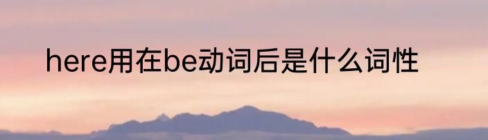 here用在be动词后是什么词性