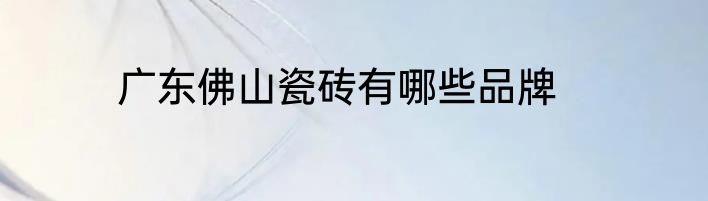 广东佛山瓷砖有哪些品牌