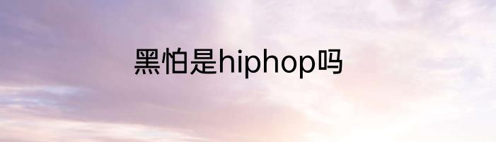 黑怕是hiphop吗