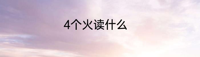 4个火读什么