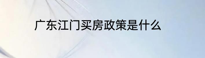 广东江门买房政策是什么