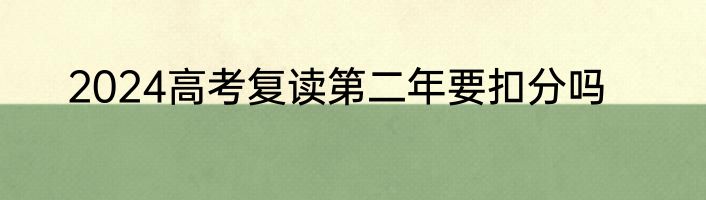 2024高考复读第二年要扣分吗