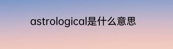 astrological是什么意思