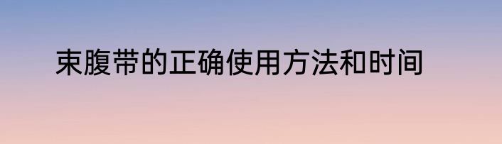 束腹带的正确使用方法和时间