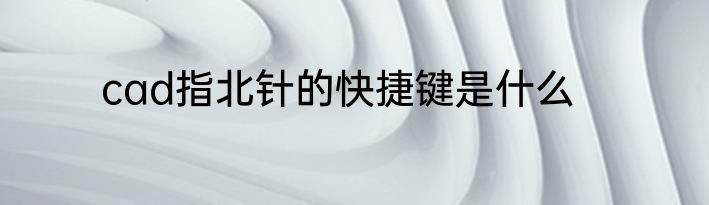 cad指北针的快捷键是什么