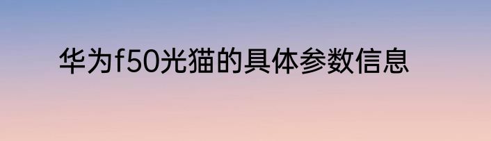 华为f50光猫的具体参数信息