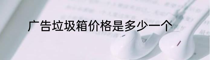 广告垃圾箱价格是多少一个