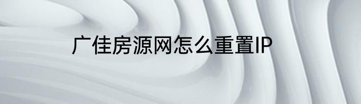 广佳房源网怎么重置IP