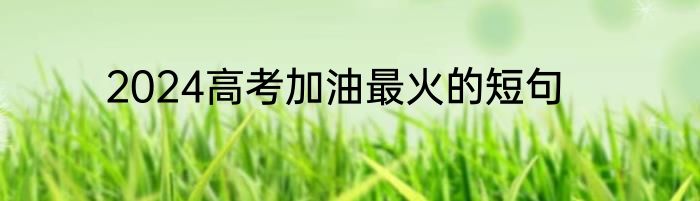 2024高考加油最火的短句