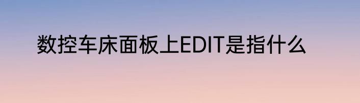 数控车床面板上EDIT是指什么