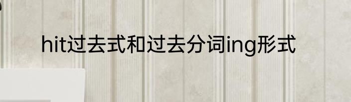hit过去式和过去分词ing形式