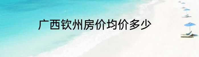 广西钦州房价均价多少