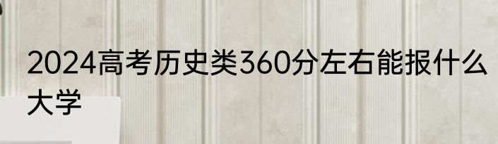 2024高考历史类360分左右能报什么大学