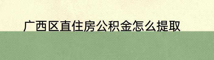 广西区直住房公积金怎么提取