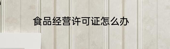 食品经营许可证怎么办