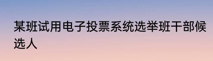 某班试用电子投票系统选举班干部候选人
