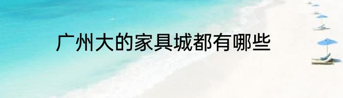 广州大的家具城都有哪些