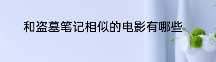 和盗墓笔记相似的电影有哪些
