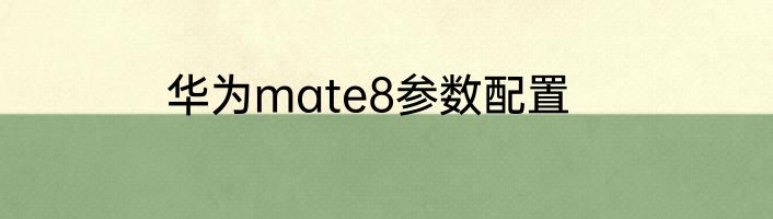 华为mate8参数配置