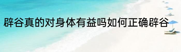 辟谷真的对身体有益吗如何正确辟谷