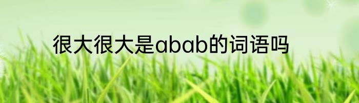 很大很大是abab的词语吗