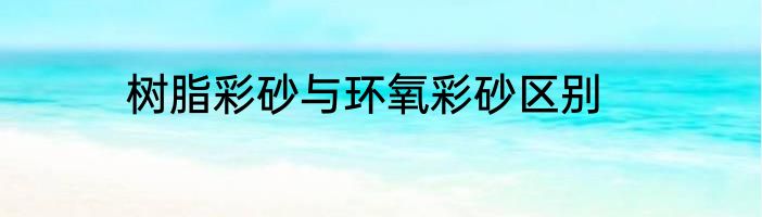 树脂彩砂与环氧彩砂区别
