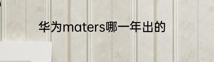 华为maters哪一年出的