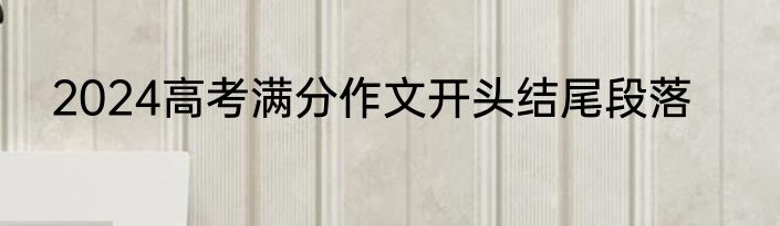 2024高考满分作文开头结尾段落