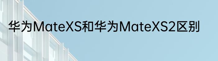华为MateXS和华为MateXS2区别