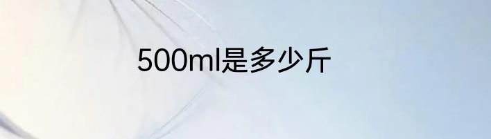 500ml是多少斤