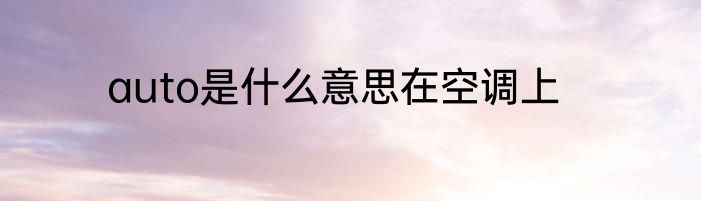 auto是什么意思在空调上