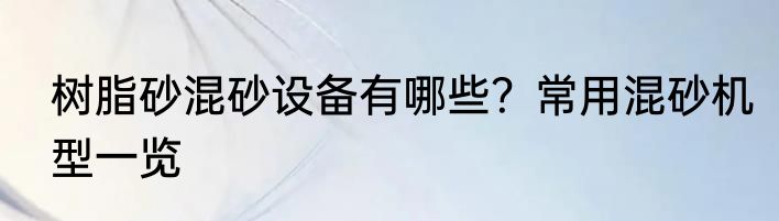 树脂砂混砂设备有哪些？常用混砂机型一览