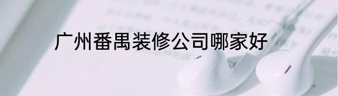 广州番禺装修公司哪家好