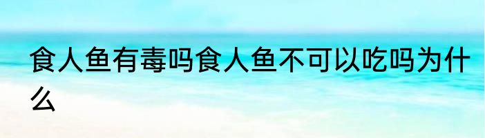 食人鱼有毒吗食人鱼不可以吃吗为什么