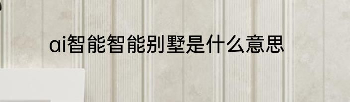 ai智能智能别墅是什么意思